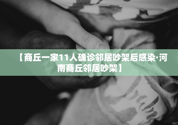【商丘一家11人确诊邻居吵架后感染·河南商丘邻居吵架】