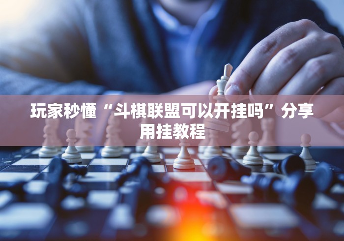 玩家秒懂“斗棋联盟可以开挂吗”分享用挂教程