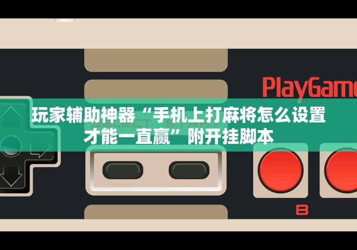 玩家辅助神器“手机上打麻将怎么设置才能一直赢”附开挂脚本