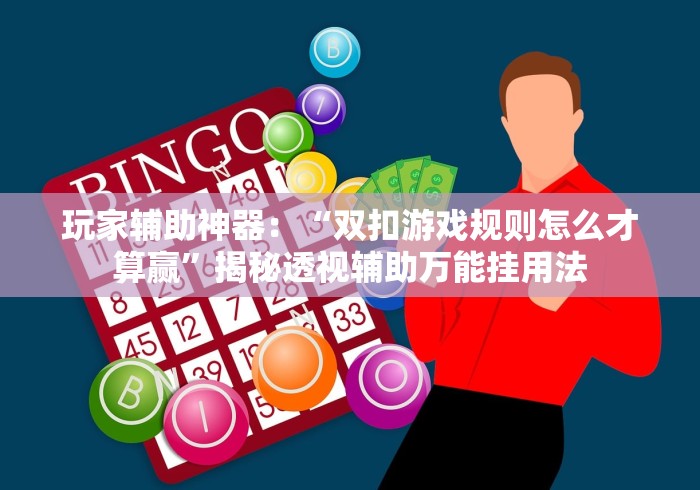 玩家辅助神器：“双扣游戏规则怎么才算赢”揭秘透视辅助万能挂用法