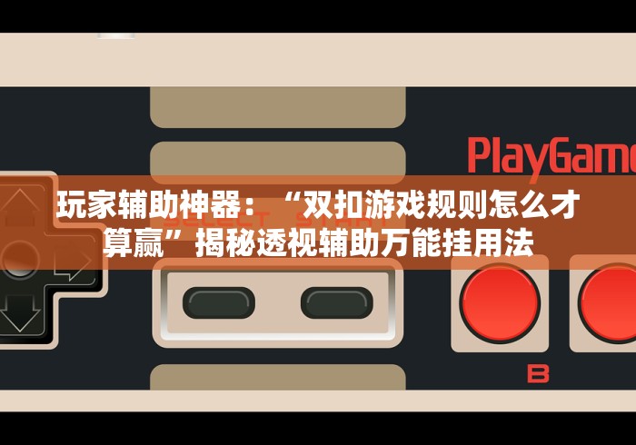 玩家辅助神器：“双扣游戏规则怎么才算赢”揭秘透视辅助万能挂用法