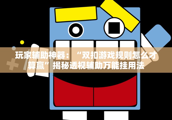 玩家辅助神器：“双扣游戏规则怎么才算赢”揭秘透视辅助万能挂用法