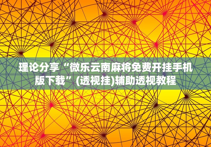 理论分享“微乐云南麻将免费开挂手机版下载”(透视挂)辅助透视教程