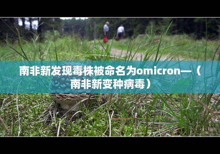 南非新发现毒株被命名为omicron—（南非新变种病毒）