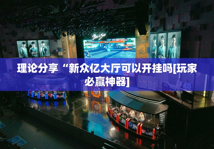 理论分享“新众亿大厅可以开挂吗[玩家必赢神器]