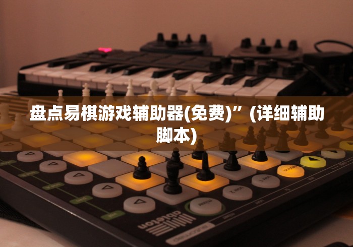 盘点易棋游戏辅助器(免费)	”(详细辅助脚本)
