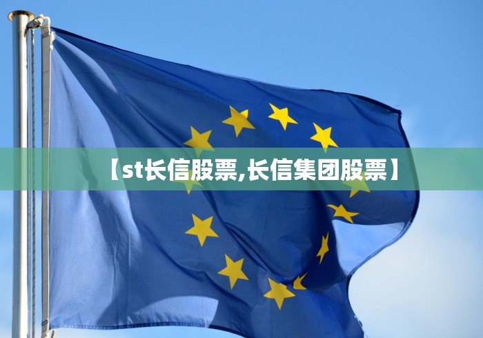 【st长信股票,长信集团股票】