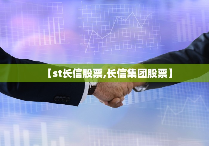 【st长信股票,长信集团股票】