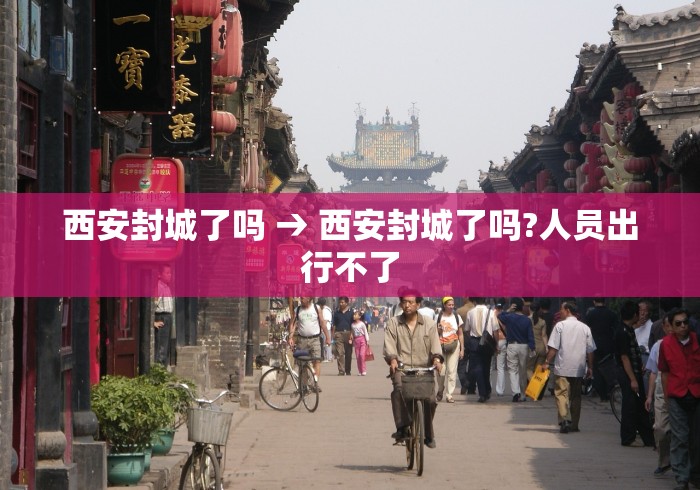 西安封城了吗 → 西安封城了吗?人员出行不了