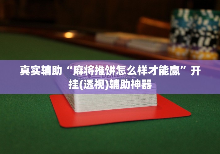 真实辅助“麻将推饼怎么样才能赢	”开挂(透视)辅助神器