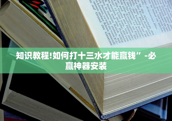知识教程!如何打十三水才能赢钱”-必赢神器安装