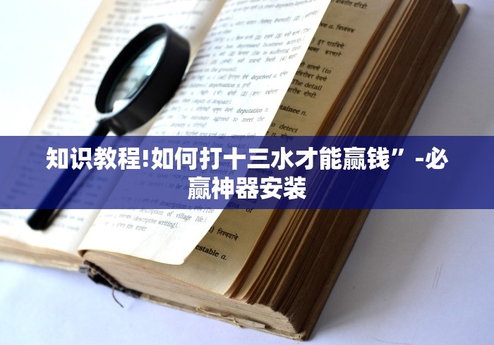 知识教程!如何打十三水才能赢钱”-必赢神器安装