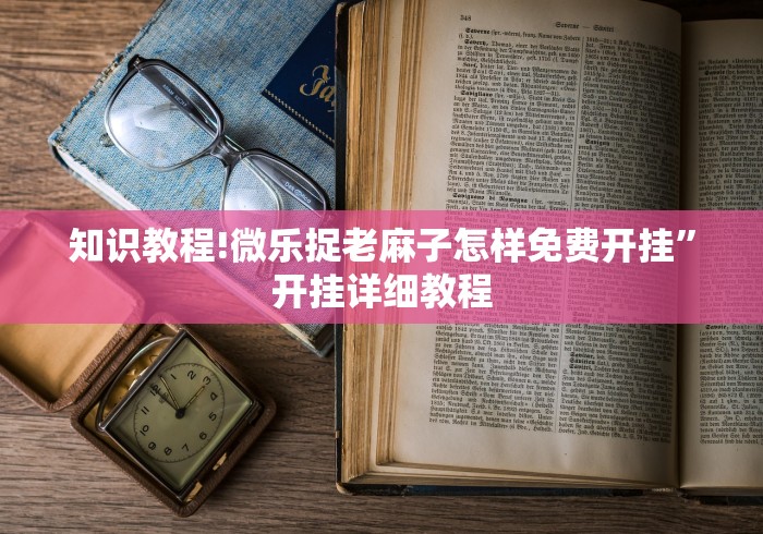 知识教程!微乐捉老麻子怎样免费开挂”开挂详细教程