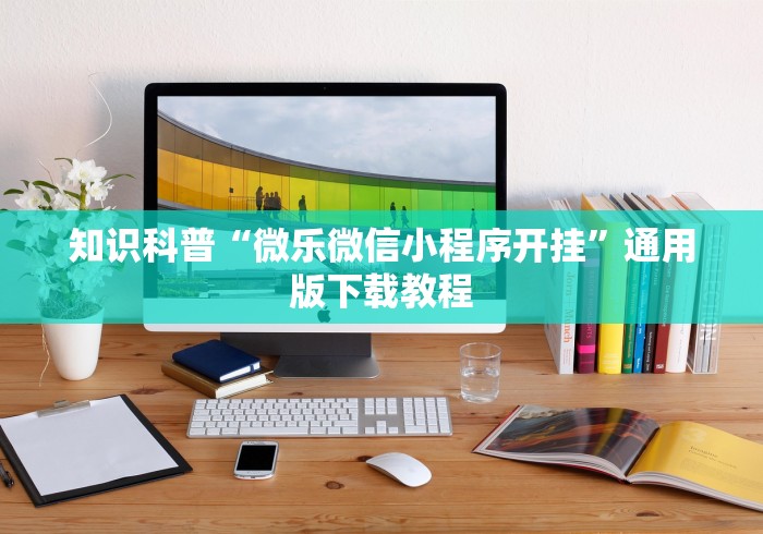 知识科普“微乐微信小程序开挂”通用版下载教程