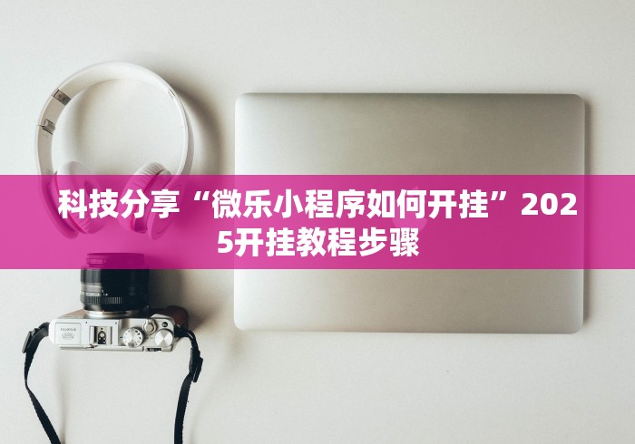 科技分享“微乐小程序如何开挂”2025开挂教程步骤