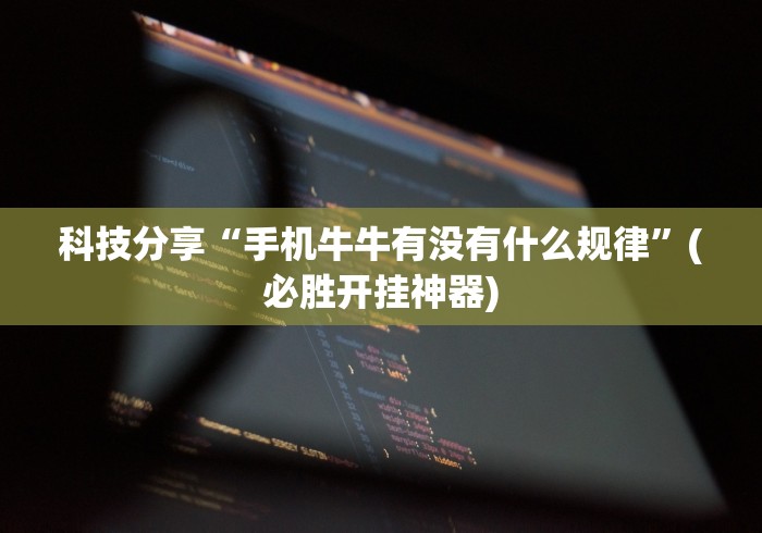 科技分享“手机牛牛有没有什么规律”(必胜开挂神器)