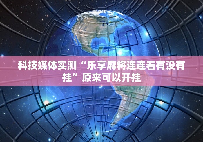科技媒体实测“乐享麻将连连看有没有挂”原来可以开挂