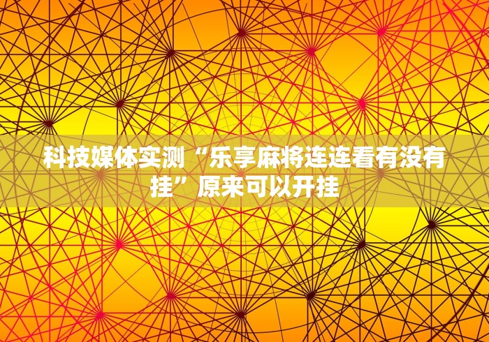 科技媒体实测“乐享麻将连连看有没有挂”原来可以开挂