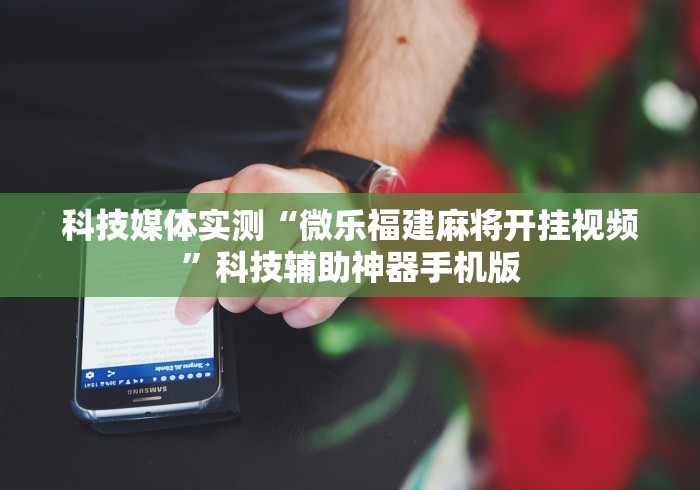 科技媒体实测“微乐福建麻将开挂视频”科技辅助神器手机版