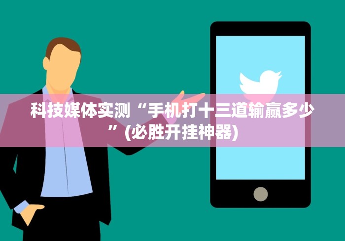科技媒体实测“手机打十三道输赢多少”(必胜开挂神器)