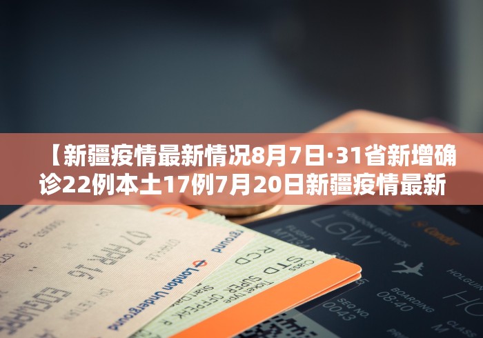 【新疆疫情最新情况8月7日·31省新增确诊22例本土17例7月20日新疆疫情最新通报】