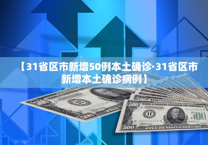 【31省区市新增50例本土确诊·31省区市新增本土确诊病例】