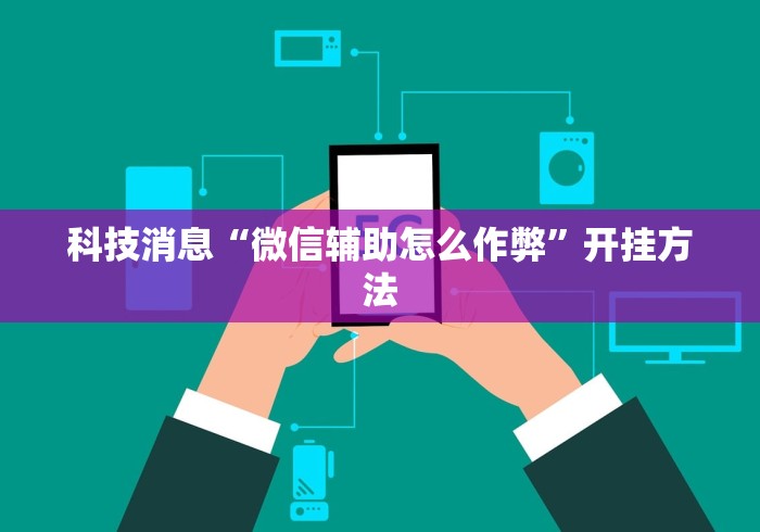 科技消息“微信辅助怎么作弊”开挂方法