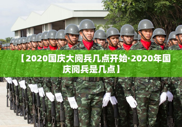 【2020国庆大阅兵几点开始·2020年国庆阅兵是几点】