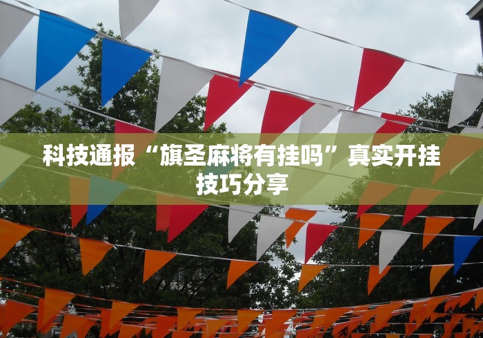 科技通报“旗圣麻将有挂吗”真实开挂技巧分享