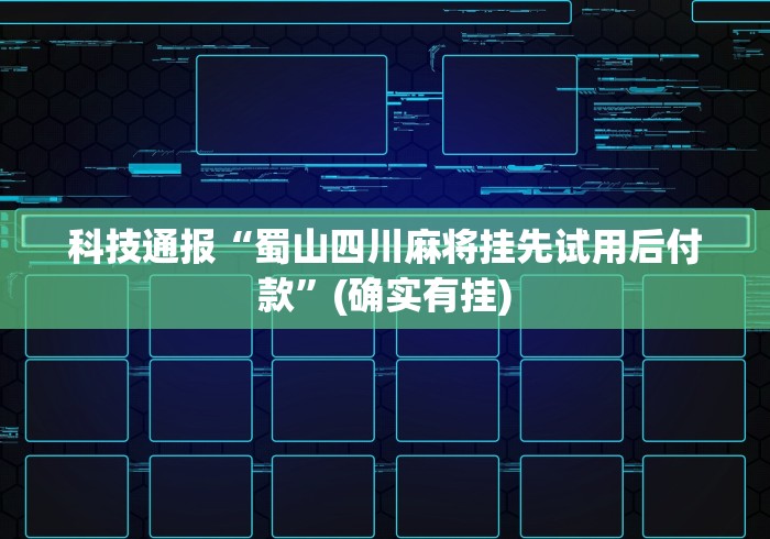 科技通报“蜀山四川麻将挂先试用后付款”(确实有挂)