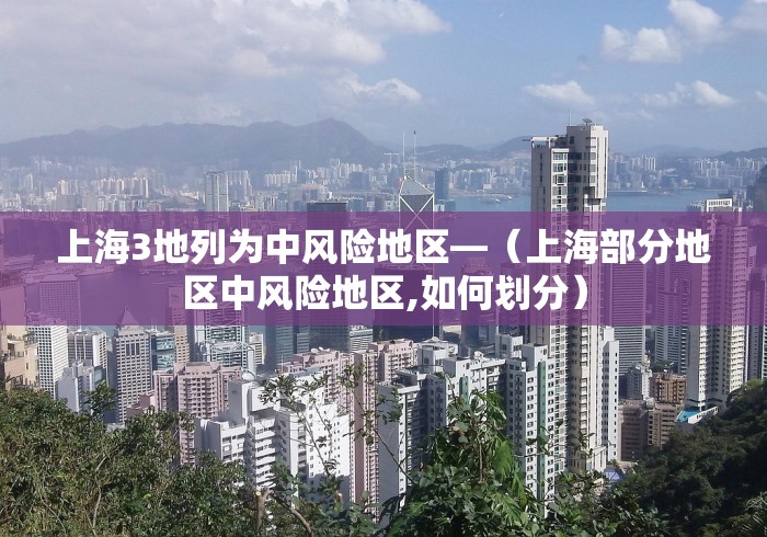 上海3地列为中风险地区—（上海部分地区中风险地区,如何划分）