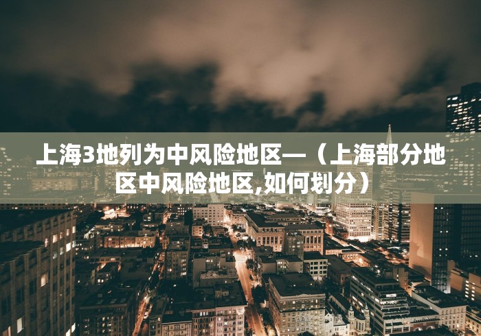 上海3地列为中风险地区—（上海部分地区中风险地区,如何划分）