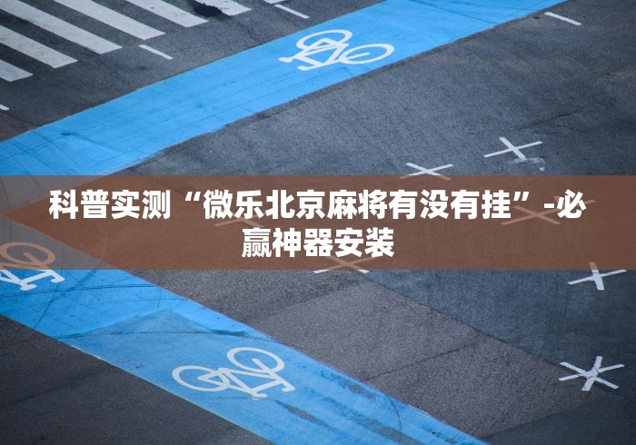 科普实测“微乐北京麻将有没有挂”-必赢神器安装