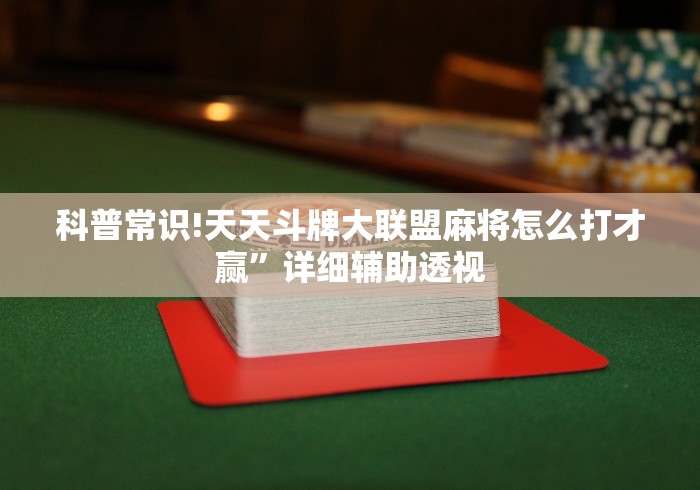 科普常识!天天斗牌大联盟麻将怎么打才赢	”详细辅助透视