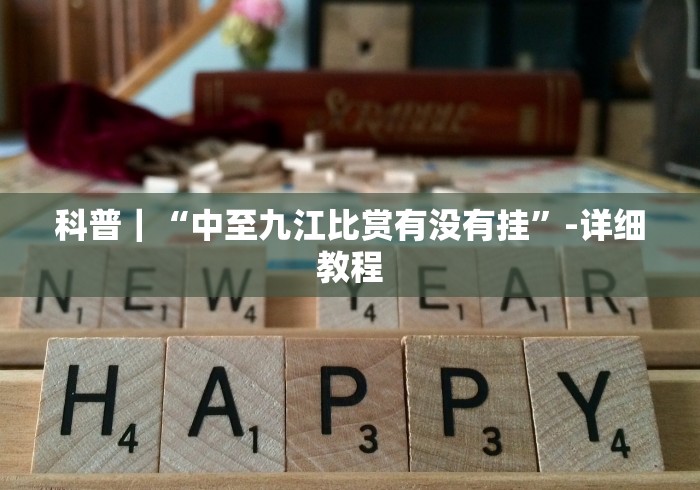 科普｜“中至九江比赏有没有挂”-详细教程