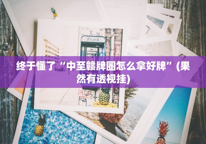 终于懂了“中至赣牌圈怎么拿好牌”(果然有透视挂)