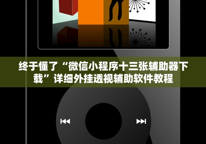 终于懂了“微信小程序十三张辅助器下载”详细外挂透视辅助软件教程
