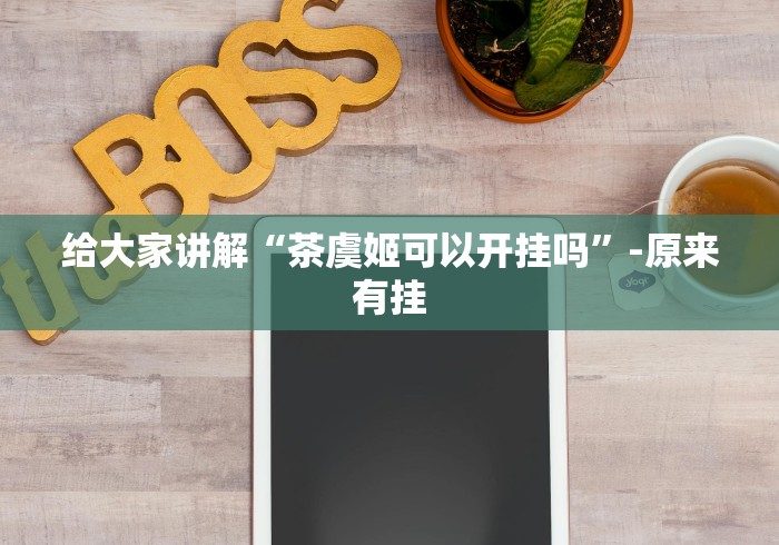 给大家讲解“茶虞姬可以开挂吗”-原来有挂