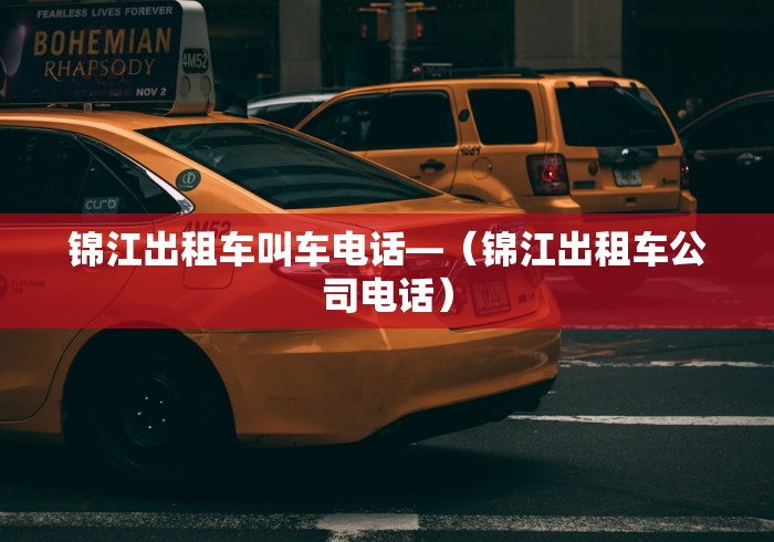 锦江出租车叫车电话—（锦江出租车公司电话）