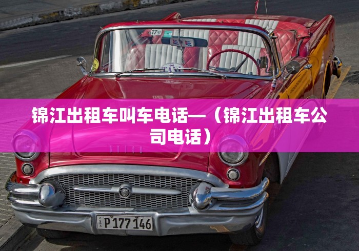 锦江出租车叫车电话—（锦江出租车公司电话）