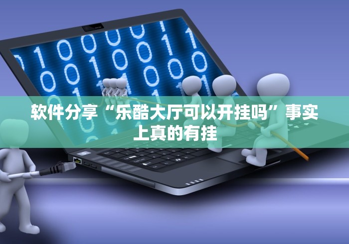 软件分享“乐酷大厅可以开挂吗”事实上真的有挂