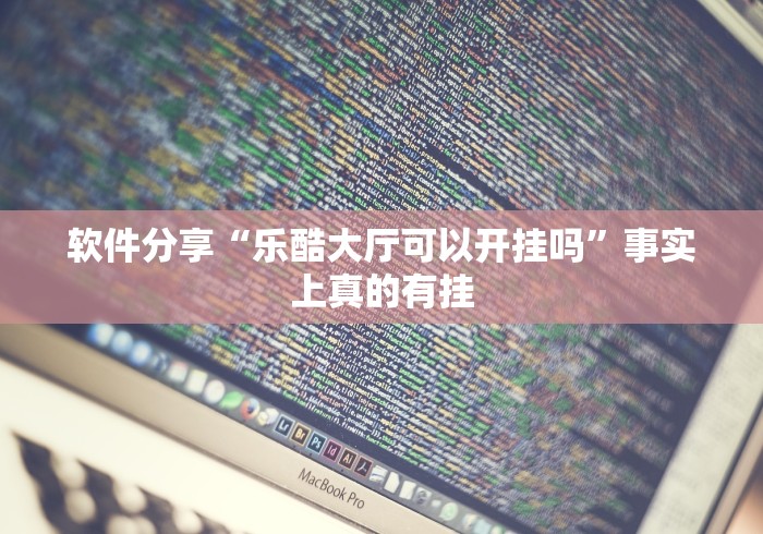 软件分享“乐酷大厅可以开挂吗	”事实上真的有挂