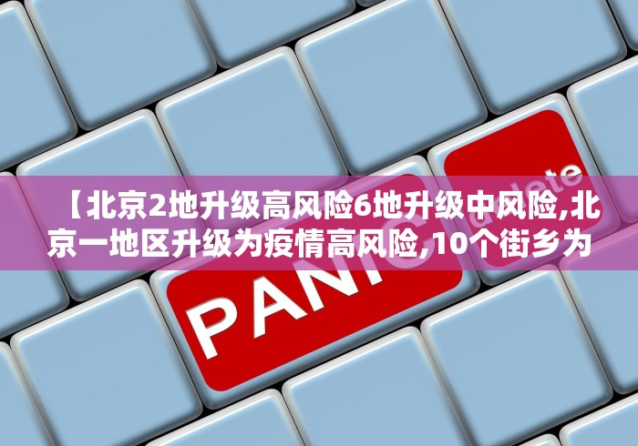 【北京2地升级高风险6地升级中风险,北京一地区升级为疫情高风险,10个街乡为中风险】