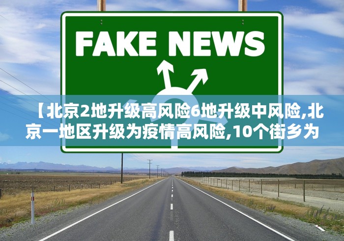 【北京2地升级高风险6地升级中风险,北京一地区升级为疫情高风险,10个街乡为中风险】