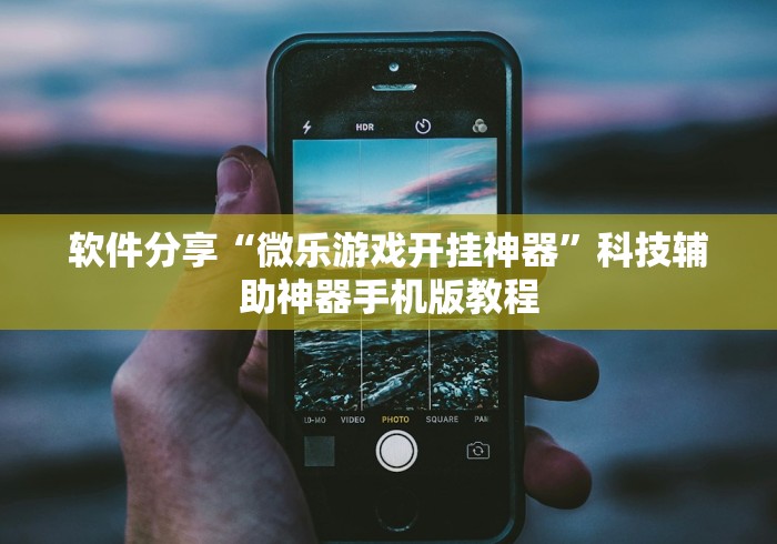 软件分享“微乐游戏开挂神器”科技辅助神器手机版教程