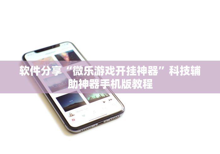 软件分享“微乐游戏开挂神器”科技辅助神器手机版教程
