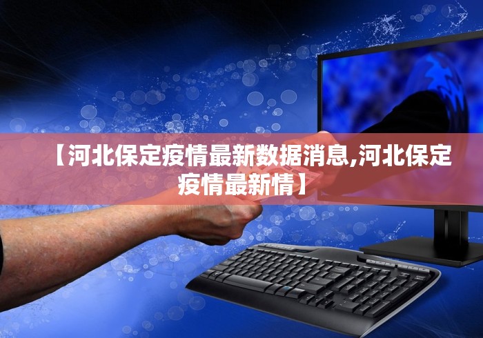 【河北保定疫情最新数据消息,河北保定疫情最新情】