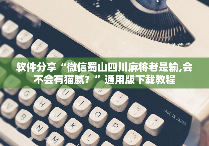 软件分享“微信蜀山四川麻将老是输,会不会有猫腻？”通用版下载教程