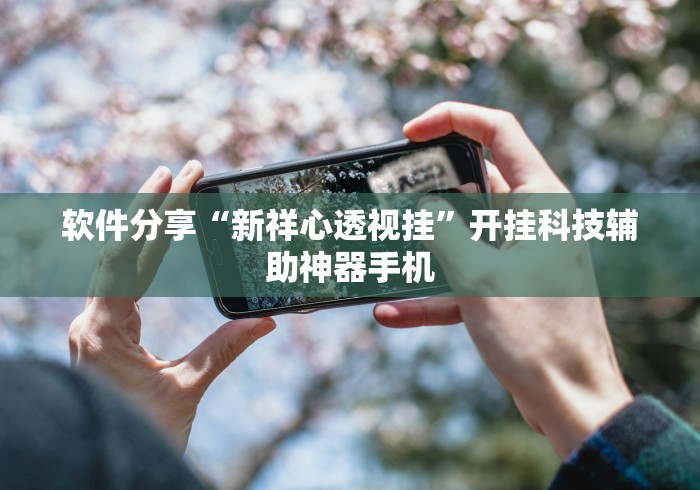 软件分享“新祥心透视挂”开挂科技辅助神器手机