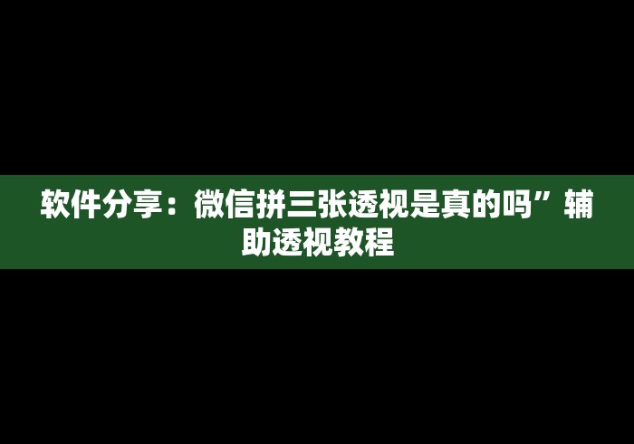软件分享：微信拼三张透视是真的吗	”辅助透视教程
